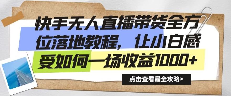 快手无人直播带货全方位落地教程，让小白感受如何一场收益1000+【揭秘】-百货大全