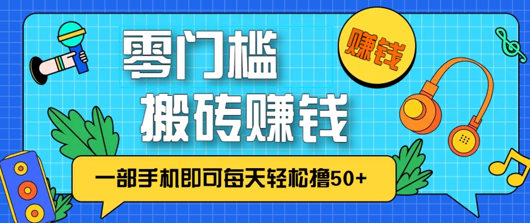 零成本零门槛,无脑搬砖赚钱项目,只需一部手机即可每天轻松撸50+-百货大全
