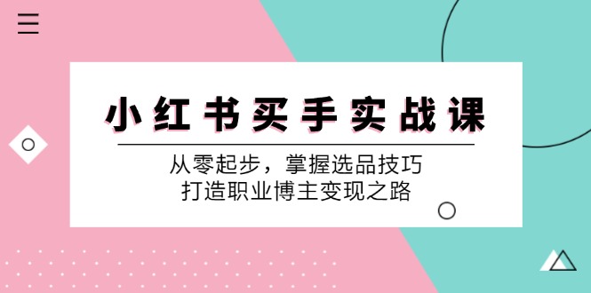 小红书买手实战课:从零起步,掌握选品技巧,打造职业博主变现之路-百货大全