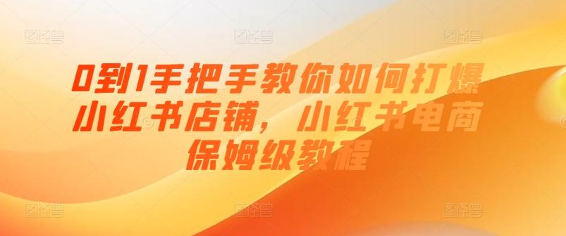0到1手把手教你如何打爆小红书店铺，小红书电商保姆级教程-百货大全