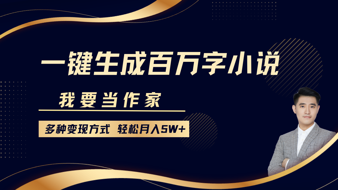 我要当作家，一键生成百万字小说，多种变现方式，轻松月入5W+-百货大全