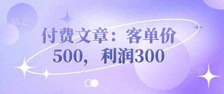 付费文章：客单价500，利润300-百货大全