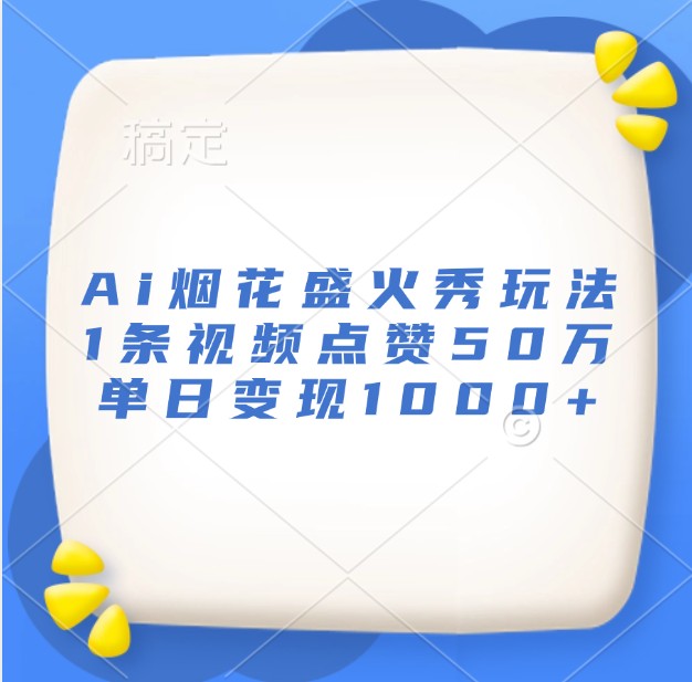 Ai烟花盛火秀玩法,1条视频点赞50万,单日变现1000+-百货大全