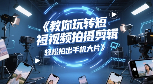 教你玩转短视频拍摄剪辑，轻松拍出手机大片-百货大全