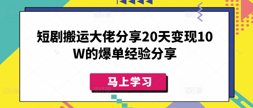 短剧搬运大佬分享20天变现10W的爆单经验分享-百货大全