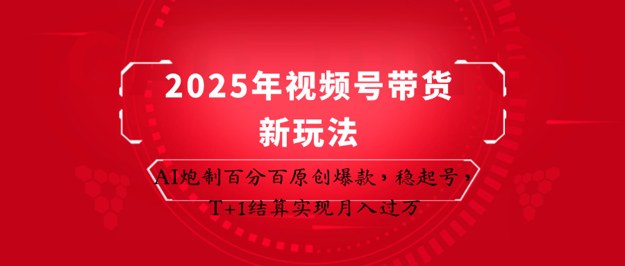 2025年视频号带货新玩法:AI炮制百分百原创爆款,稳起号,T+1结算实现月入过万-百货大全