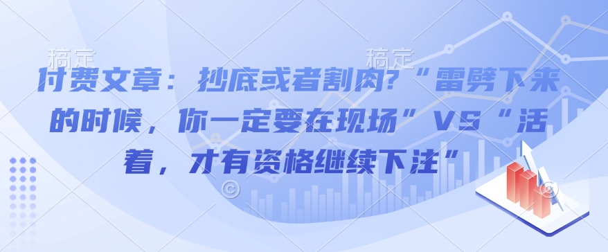 付费文章：抄底或者割肉?“雷劈下来的时候，你一定要在现场”VS“活着，才有资格继续下注”-百货大全