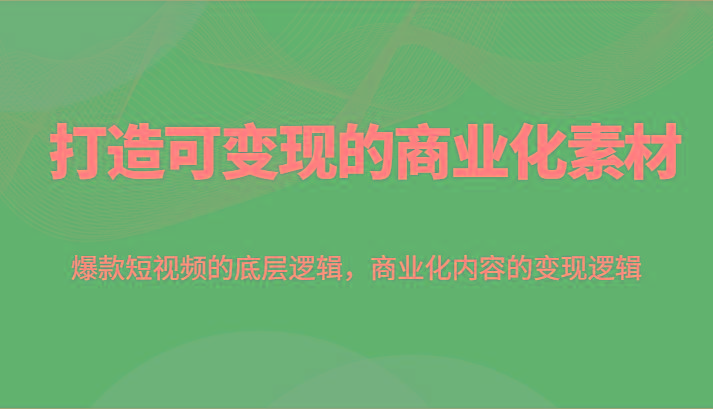 打造可变现的商业化素材,爆款短视频的底层逻辑,商业化内容的变现逻辑-百货大全
