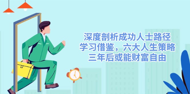 深度剖析成功人士路径，学习借鉴，六大人生策略，三年后或能财富自由-百货大全