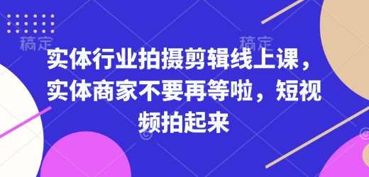 实体行业拍摄剪辑线上课，实体商家不要再等啦，短视频拍起来-百货大全