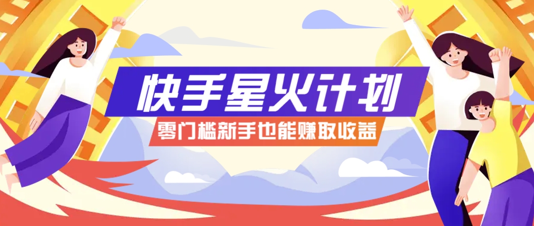 快手星火计划,零门槛、零粉丝也能参与,而且收益可观,一条视频爆赚7000+!-百货大全