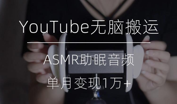冷门玩法，YouTube无脑搬运ASMR视频，单月变现1万+【揭秘】-百货大全
