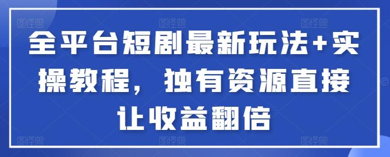 全平台短剧最新玩法+实操教程，独有资源直接让收益翻倍【揭秘】-百货大全
