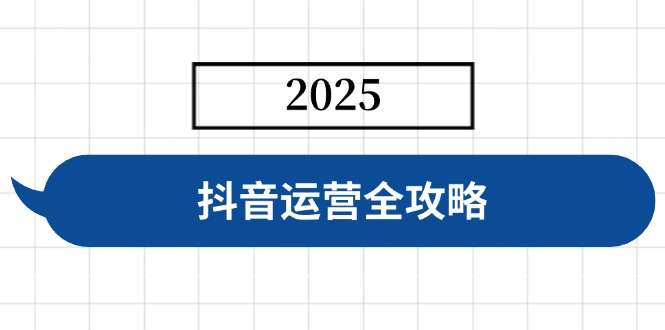 抖音运营全攻略，涵盖账号搭建、人设塑造、投流等，快速起号，实现变现-百货大全