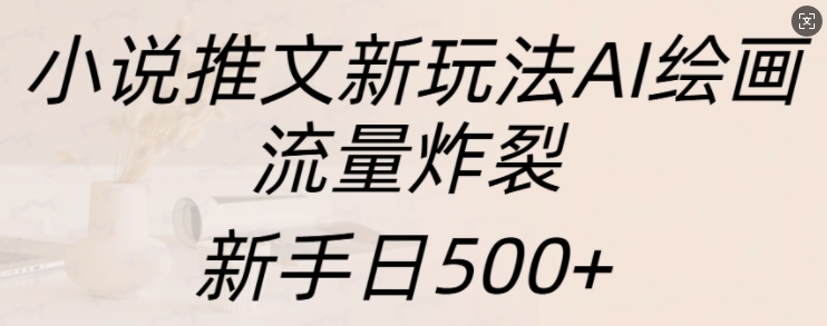 小说推文新玩法AI绘画,流量炸裂,新手日500+【揭秘】