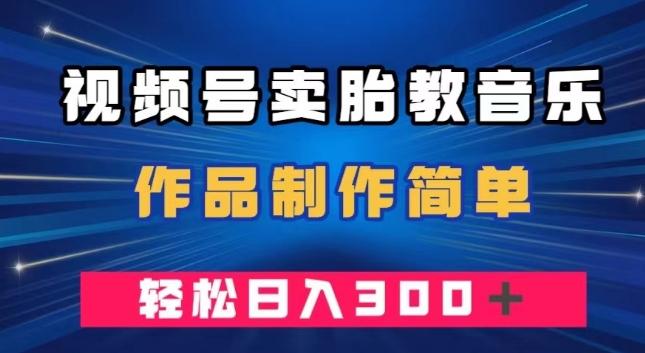 视频号卖胎教音乐,作品制作简单,一单49,轻松日入300+