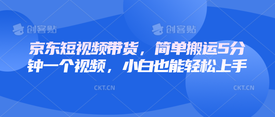 京东短视频带货,简单搬运5分钟一个视频,小白也能轻松上手-百货大全