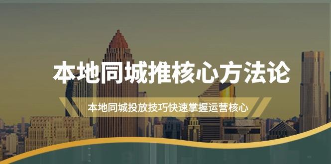 (9439期)本地同城·推核心方法论，本地同城投放技巧快速掌握运营核心(16节课)-百货大全