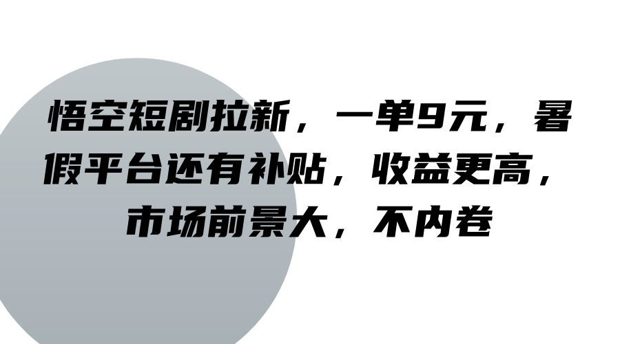 悟空短剧拉新,一单9元,暑假平台还有补贴,收益更高,市场前景大,不内卷-百货大全