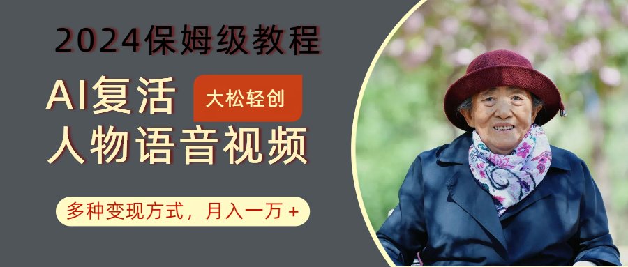AI复活人物讲话视频:2024保姆级教程,多种变现方式,月入一万+-百货大全