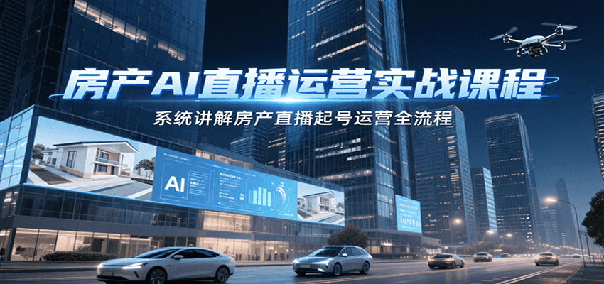 房产AI直播运营实战课程,系统讲解房产直播起号运营全流程-百货大全