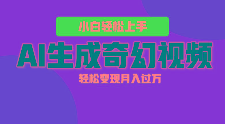 轻松上手!AI生成奇幻画面,视频轻松变现月入过万-百货大全