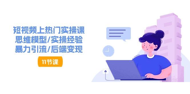 短视频上热门实操课，思维模型/实操经验/暴力引流/后端变现(11节)-百货大全