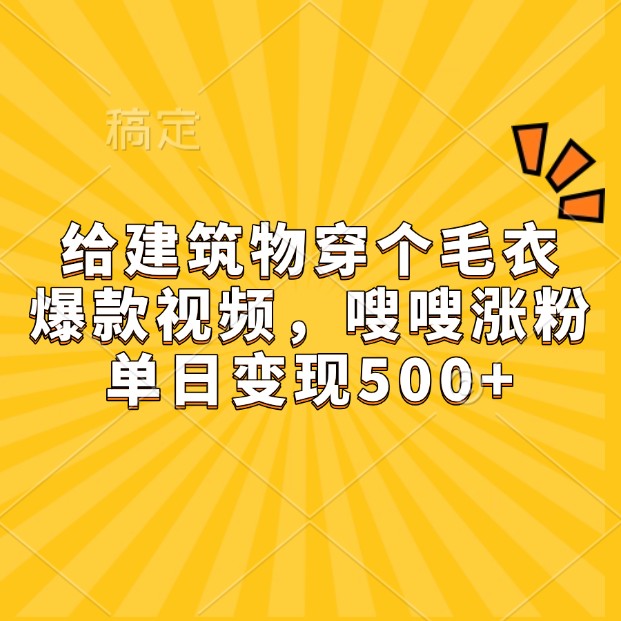 给建筑物穿个毛衣,爆款视频,嗖嗖涨粉,单日变现500+-百货大全