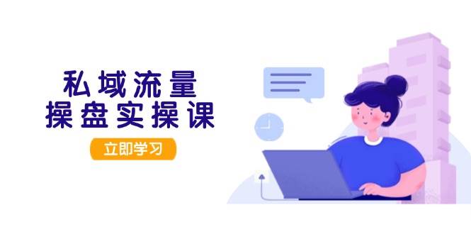 私域流量操盘实操课,从用户调研到成交变现,打造可落地的私域引流策略-百货大全
