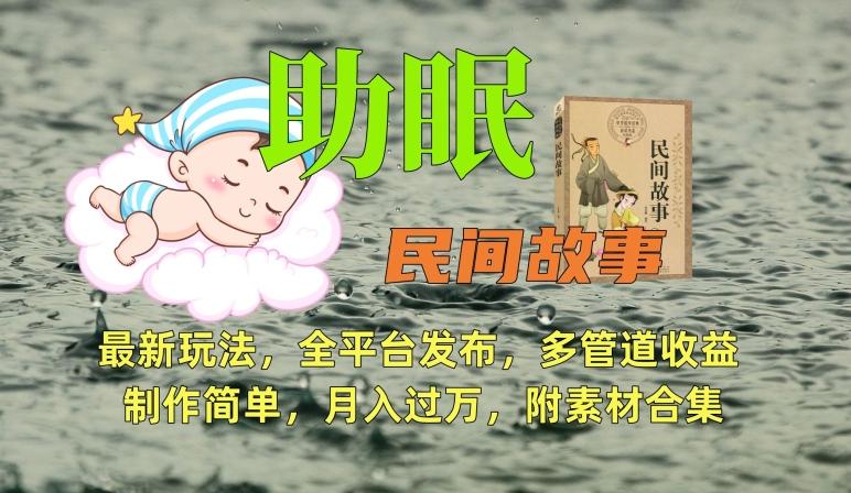 助眠式民间故事最新玩法，全平台发布，多管道收益，制作简单【附素材合集】-百货大全