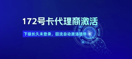 172号卡代理商激活_下级长久未登录,回流自动激活插件