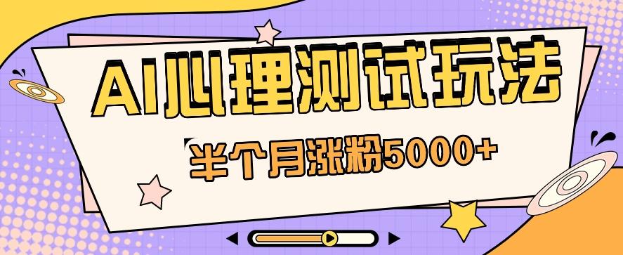 黑马赛道AI心理测试副业思路,半个月涨粉5000+!【视频教程+软件】-百货大全