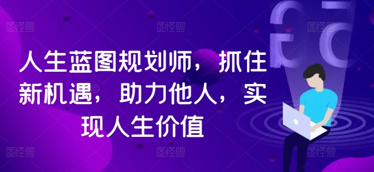 人生蓝图规划师,抓住新机遇,助力他人,实现人生价值