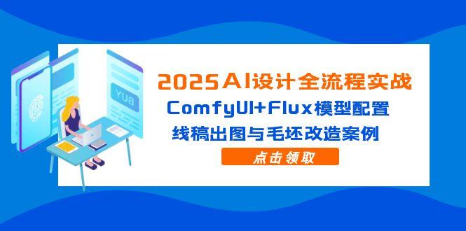 2025AI设计全流程实战：ComfyUI+Flux模型配置，线稿出图与毛坯改造案例-百货大全