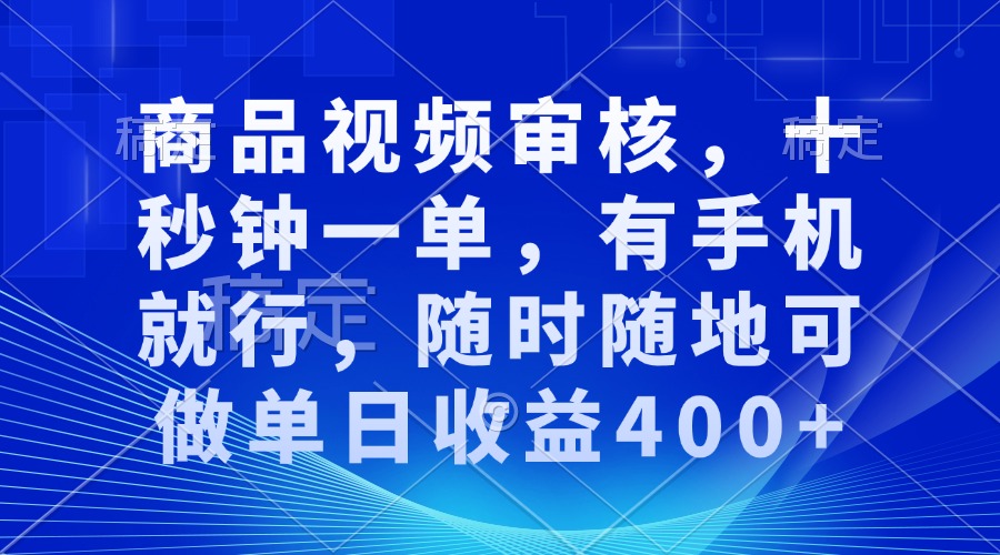 商品视频审核，十秒钟一单，有手机就行，随时随地可做单日收益400+-百货大全
