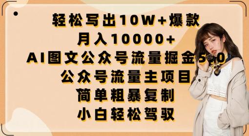 轻松写出10W+爆款，月入10000+，AI图文公众号流量掘金5.0.公众号流量主项目【揭秘】-百货大全