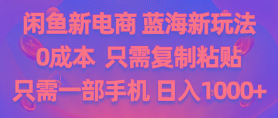 闲鱼新电商,蓝海新玩法,0成本,只需复制粘贴,小白轻松上手,只需一部手机…-百货大全