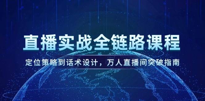 直播实战全链路课程，定位策略到话术设计，万人直播间突破指南-百货大全