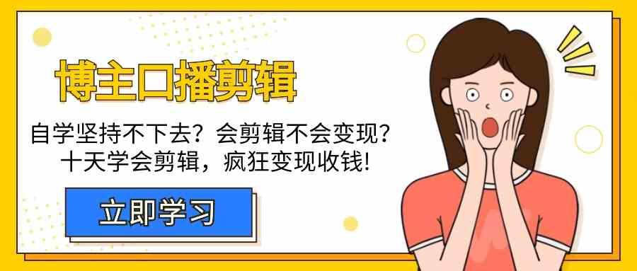 博主口播剪辑课,十天学会视频剪辑,解决变现问题疯狂收钱!-百货大全