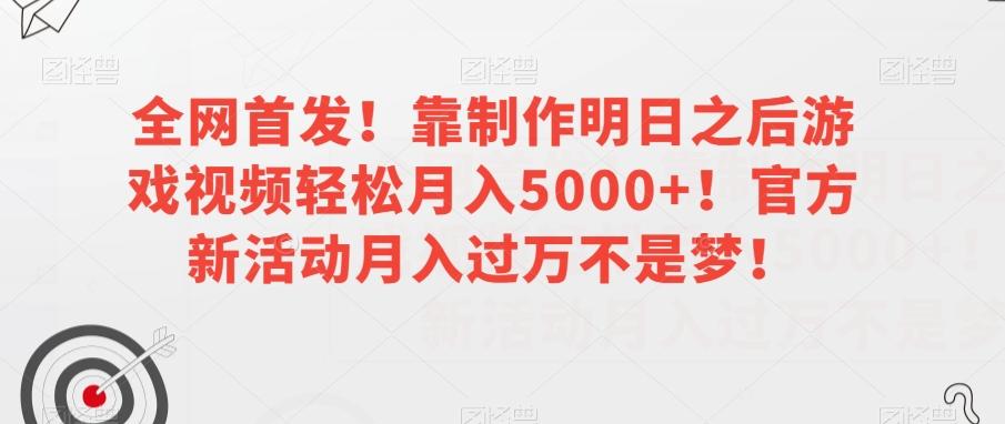 全网首发！靠制作明日之后游戏视频轻松月入5000+！官方新活动月入过万不是梦！【揭秘】-百货大全