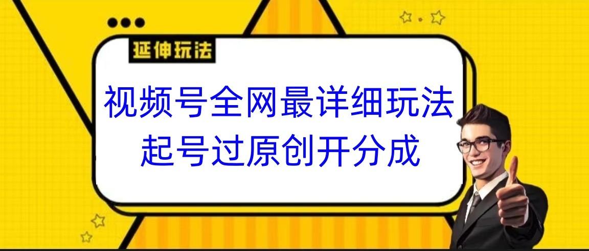 视频号全网最详细玩法,起号过原创开分成,小白跟着视频一步一步去操作-百货大全