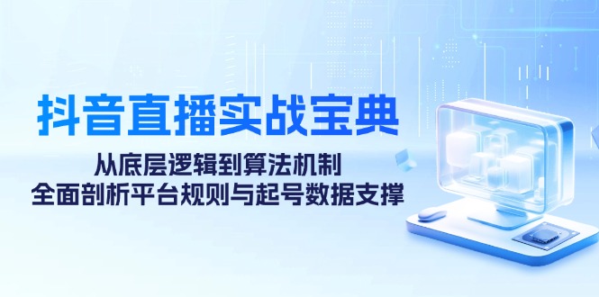 抖音直播实战宝典:从底层逻辑到算法机制,全面剖析平台规则与起号数据支撑-百货大全