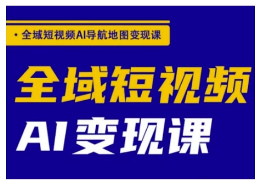 全域短视频AI导航地图变现课，全域短视频AI变现课-百货大全