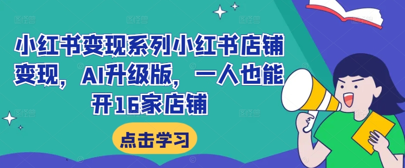 小红书变现系列小红书店铺变现,AI升级版,一人也能开16家店铺