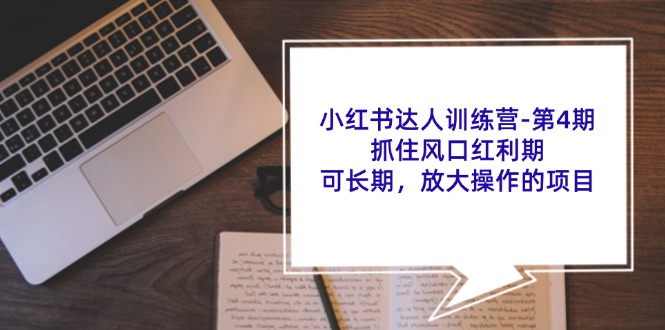 小红书达人训练营第4期:抓住风口红利期,可长期,放大操作的项目-百货大全