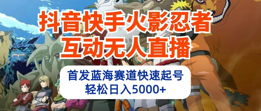 (10026期)抖音快手火影忍者互动无人直播 蓝海赛道快速起号 日入5000+教程+软件+素材-百货大全
