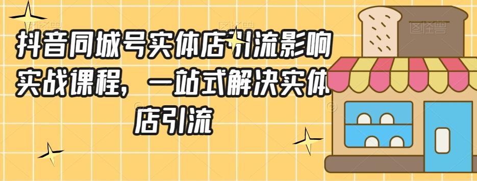 抖音同城号实体店引流营销实战课程，一站式解决实体店引流-百货大全