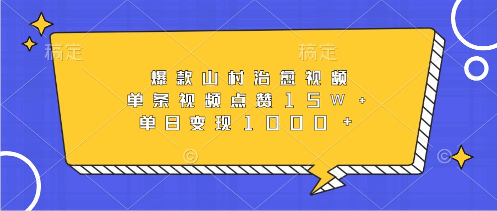 爆款山村治愈视频,单条视频点赞15W+,单日变现1000+-百货大全