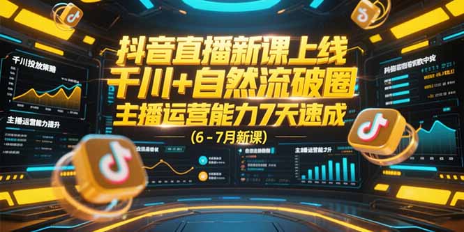 抖音直播新课上线，千川+自然流破圈，主播运营能力7天速成 (6-7月新课-百货大全